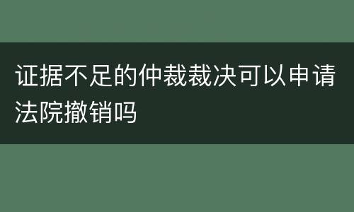 证据不足的仲裁裁决可以申请法院撤销吗