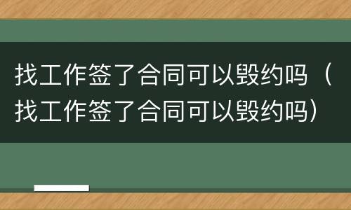 找工作签了合同可以毁约吗（找工作签了合同可以毁约吗）