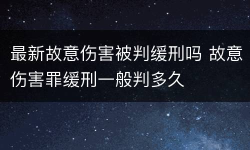 最新故意伤害被判缓刑吗 故意伤害罪缓刑一般判多久