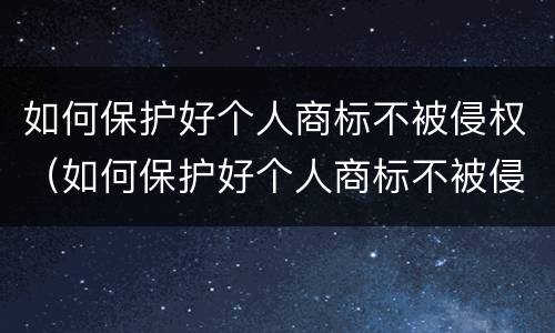 如何保护好个人商标不被侵权（如何保护好个人商标不被侵权）