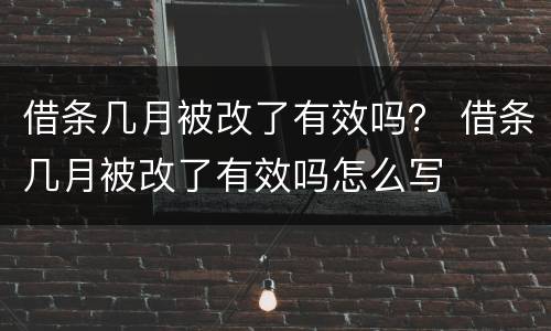 借条几月被改了有效吗？ 借条几月被改了有效吗怎么写