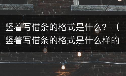 竖着写借条的格式是什么？（竖着写借条的格式是什么样的）
