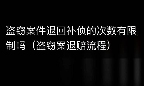 盗窃案件退回补侦的次数有限制吗（盗窃案退赔流程）