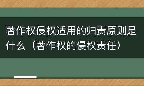 著作权侵权适用的归责原则是什么（著作权的侵权责任）