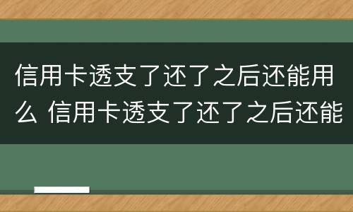 信用卡透支了还了之后还能用么 信用卡透支了还了之后还能用么吗
