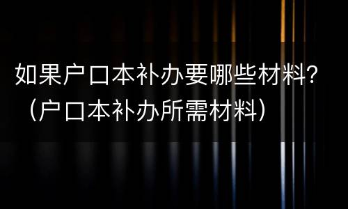 如果户口本补办要哪些材料？（户口本补办所需材料）
