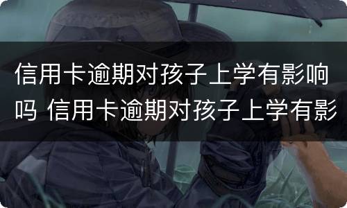 信用卡逾期对孩子上学有影响吗 信用卡逾期对孩子上学有影响吗怎么办