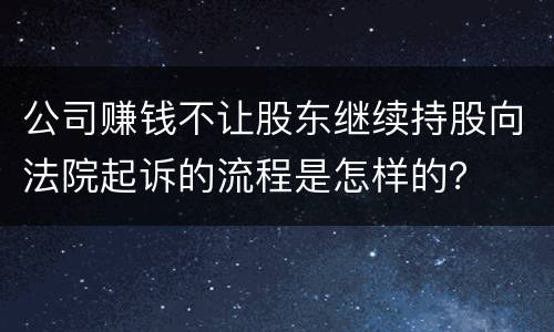 公司赚钱不让股东继续持股向法院起诉的流程是怎样的？