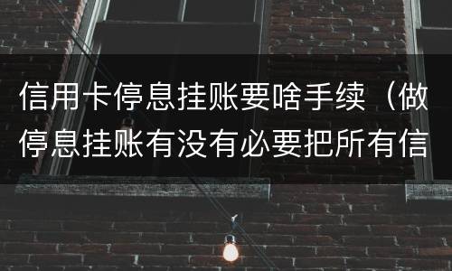 信用卡停息挂账要啥手续（做停息挂账有没有必要把所有信用卡都做了）
