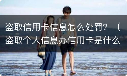 盗取信用卡信息怎么处罚？（盗取个人信息办信用卡是什么案件）