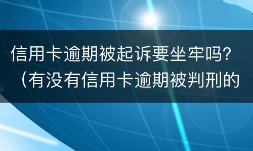 信用卡逾期被起诉要坐牢吗？（有没有信用卡逾期被判刑的）