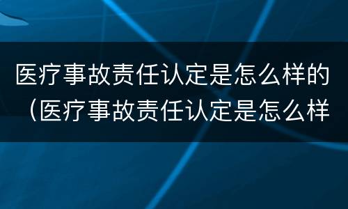 医疗事故责任认定是怎么样的（医疗事故责任认定是怎么样的程序）