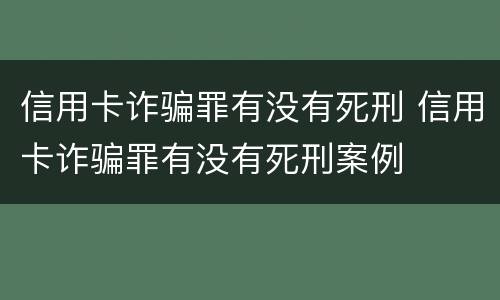 信用卡诈骗罪有没有死刑 信用卡诈骗罪有没有死刑案例