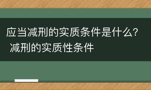 应当减刑的实质条件是什么？ 减刑的实质性条件