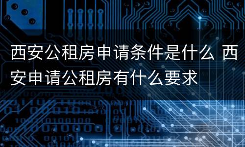 西安公租房申请条件是什么 西安申请公租房有什么要求