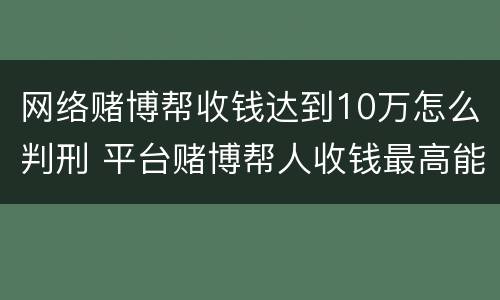 网络赌博帮收钱达到10万怎么判刑 平台赌博帮人收钱最高能判几年