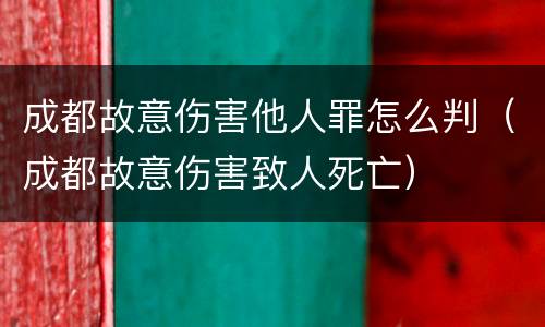 成都故意伤害他人罪怎么判（成都故意伤害致人死亡）