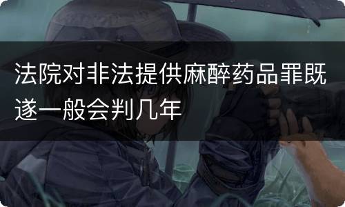 法院对非法提供麻醉药品罪既遂一般会判几年