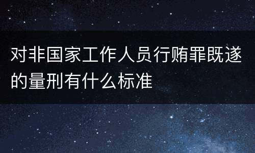 对非国家工作人员行贿罪既遂的量刑有什么标准