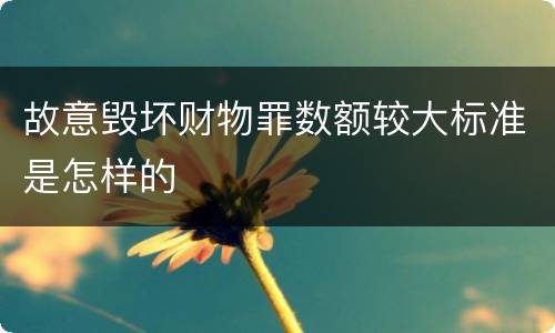 故意毁坏财物罪数额较大标准是怎样的