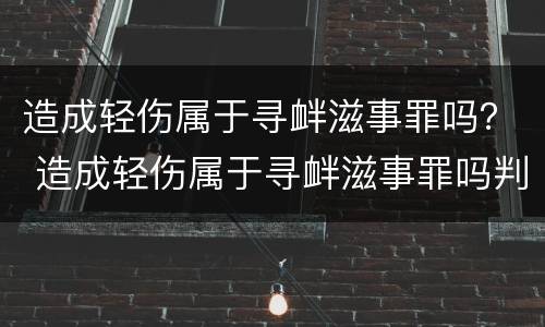 造成轻伤属于寻衅滋事罪吗？ 造成轻伤属于寻衅滋事罪吗判几年
