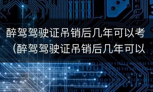 醉驾驾驶证吊销后几年可以考（醉驾驾驶证吊销后几年可以考摩托车）