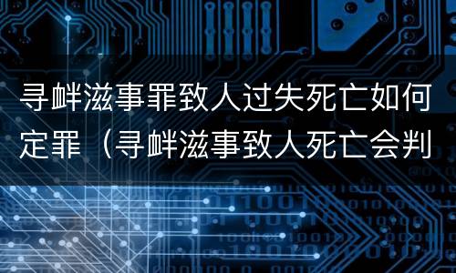 寻衅滋事罪致人过失死亡如何定罪（寻衅滋事致人死亡会判多久）