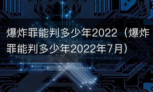 爆炸罪能判多少年2022（爆炸罪能判多少年2022年7月）