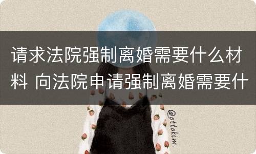 请求法院强制离婚需要什么材料 向法院申请强制离婚需要什么手续