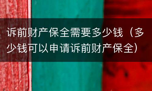 诉前财产保全需要多少钱（多少钱可以申请诉前财产保全）