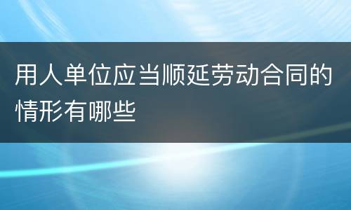 用人单位应当顺延劳动合同的情形有哪些