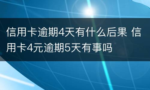 信用卡逾期4天有什么后果 信用卡4元逾期5天有事吗