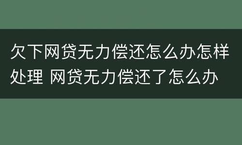 欠下网贷无力偿还怎么办怎样处理 网贷无力偿还了怎么办