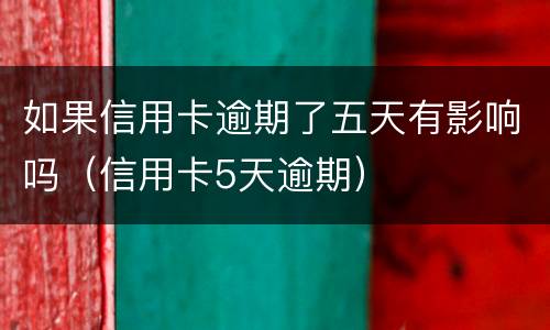如果信用卡逾期了五天有影响吗（信用卡5天逾期）