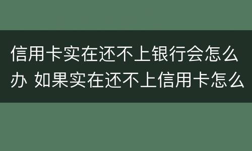 信用卡实在还不上银行会怎么办 如果实在还不上信用卡怎么办