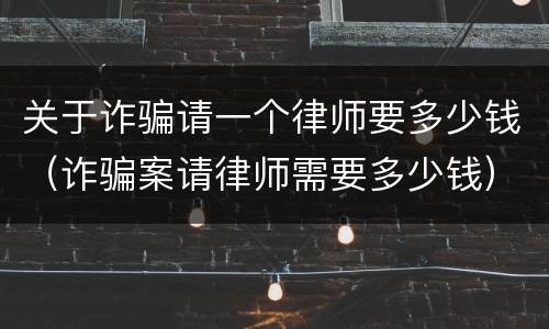 关于诈骗请一个律师要多少钱（诈骗案请律师需要多少钱）