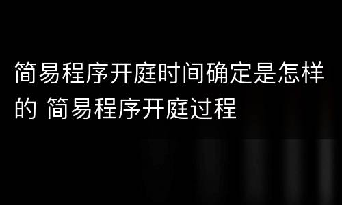 简易程序开庭时间确定是怎样的 简易程序开庭过程