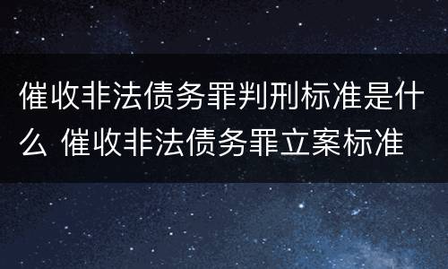 催收非法债务罪判刑标准是什么 催收非法债务罪立案标准