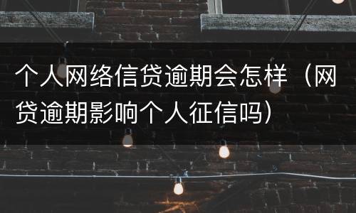 个人网络信贷逾期会怎样（网贷逾期影响个人征信吗）