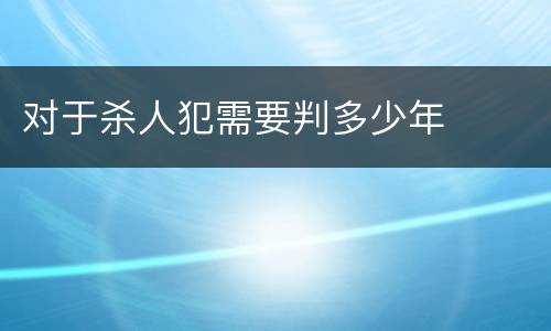 对于杀人犯需要判多少年