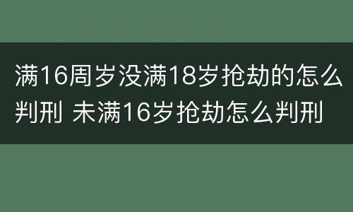 满16周岁没满18岁抢劫的怎么判刑 未满16岁抢劫怎么判刑
