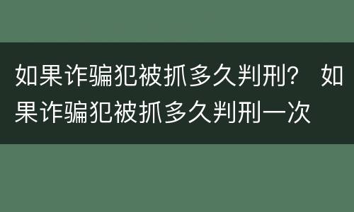 如果诈骗犯被抓多久判刑？ 如果诈骗犯被抓多久判刑一次