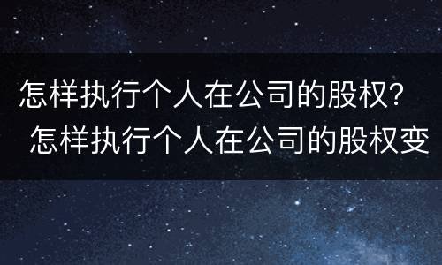 怎样执行个人在公司的股权？ 怎样执行个人在公司的股权变更