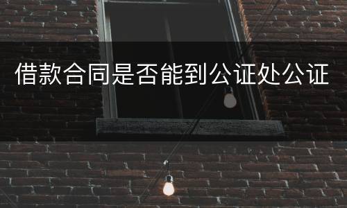 借款合同是否能到公证处公证
