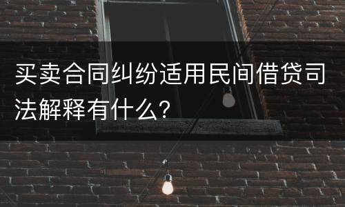 买卖合同纠纷适用民间借贷司法解释有什么？
