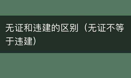 无证和违建的区别（无证不等于违建）