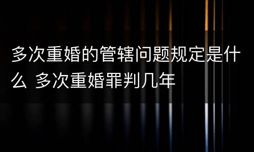 多次重婚的管辖问题规定是什么 多次重婚罪判几年