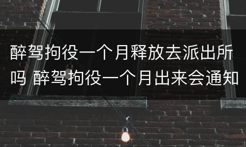 醉驾拘役一个月释放去派出所吗 醉驾拘役一个月出来会通知家属么