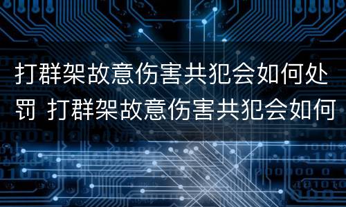 打群架故意伤害共犯会如何处罚 打群架故意伤害共犯会如何处罚呢