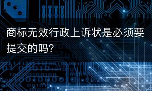 商标无效行政上诉状是必须要提交的吗？